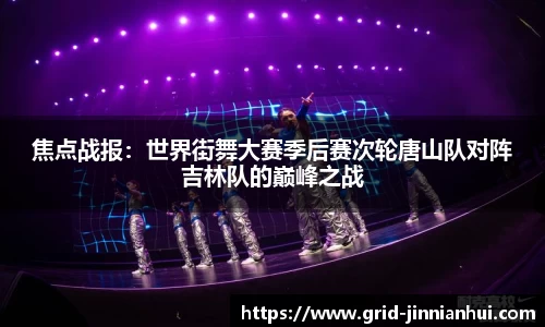 焦点战报:世界街舞大赛季后赛次轮唐山队对阵吉林队的巅峰之战